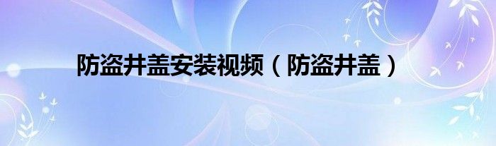 防盗井盖安装视频（防盗井盖）