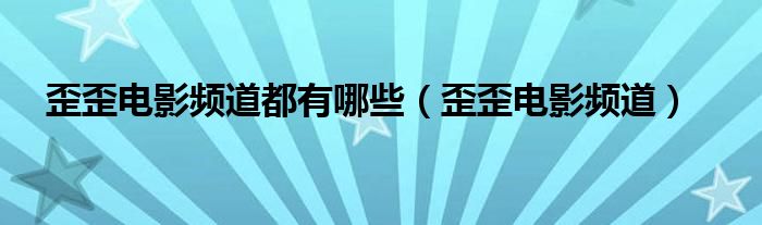 歪歪电影频道都有哪些（歪歪电影频道）