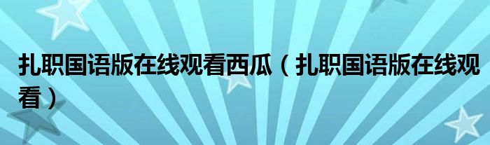 扎职国语版在线观看西瓜（扎职国语版在线观看）