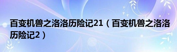 百变机兽之洛洛历险记21（百变机兽之洛洛历险记2）