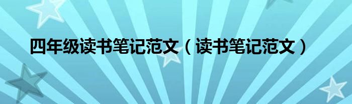 四年级读书笔记范文（读书笔记范文）