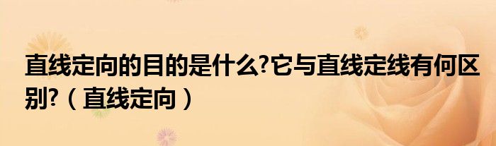 直线定向的目的是什么?它与直线定线有何区别?（直线定向）