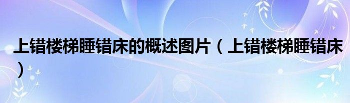 上错楼梯睡错床的概述图片（上错楼梯睡错床）