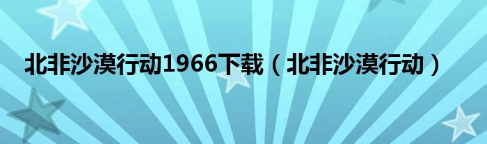 北非沙漠行动1966下载（北非沙漠行动）