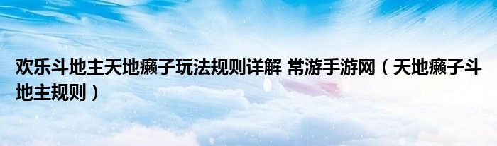 欢乐斗地主天地癞子玩法规则详解 常游手游网（天地癞子斗地主规则）