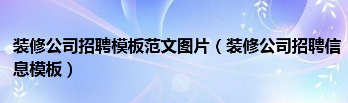 装修公司招聘模板范文图片（装修公司招聘信息模板）