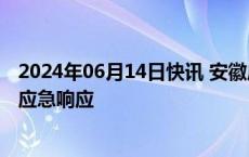 2024年06月14日快讯 安徽启动重大气象灾害（干旱）Ⅳ级应急响应