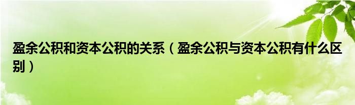 盈余公积和资本公积的关系（盈余公积与资本公积有什么区别）