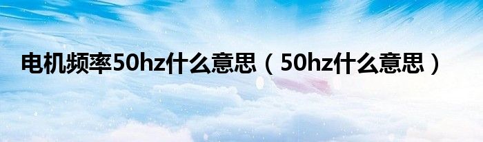 电机频率50hz什么意思（50hz什么意思）