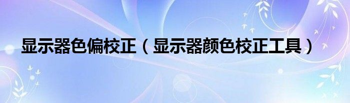 显示器色偏校正（显示器颜色校正工具）