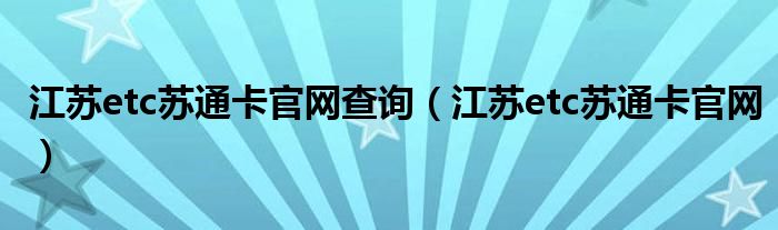 江苏etc苏通卡官网查询（江苏etc苏通卡官网）