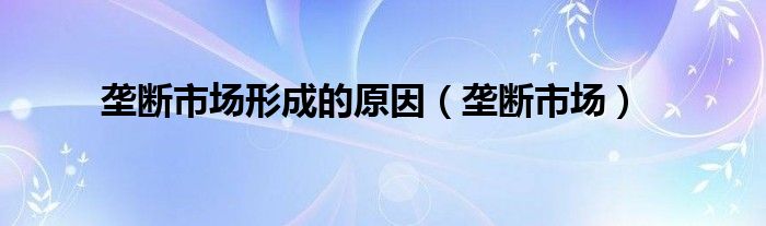 垄断市场形成的原因（垄断市场）