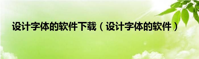 设计字体的软件下载（设计字体的软件）