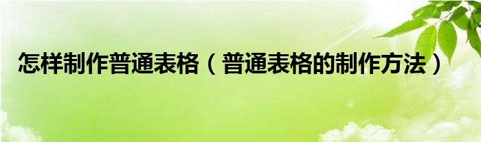 怎样制作普通表格（普通表格的制作方法）