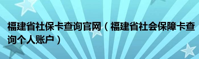 福建省社保卡查询官网（福建省社会保障卡查询个人账户）