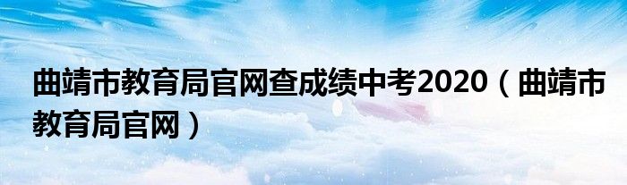 曲靖市教育局官网查成绩中考2020（曲靖市教育局官网）