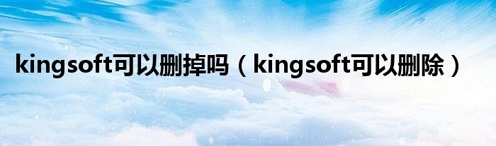 kingsoft可以删掉吗（kingsoft可以删除）