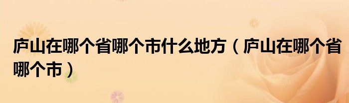 庐山在哪个省哪个市什么地方（庐山在哪个省哪个市）