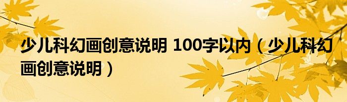 少儿科幻画创意说明 100字以内（少儿科幻画创意说明）