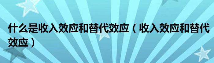 什么是收入效应和替代效应（收入效应和替代效应）