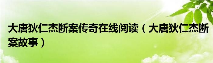 大唐狄仁杰断案传奇在线阅读（大唐狄仁杰断案故事）