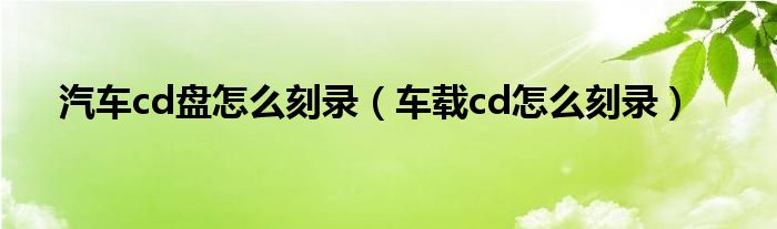 汽车cd盘怎么刻录（车载cd怎么刻录）