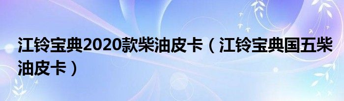 江铃宝典2020款柴油皮卡（江铃宝典国五柴油皮卡）