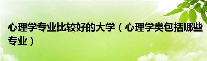 心理学专业比较好的大学（心理学类包括哪些专业）