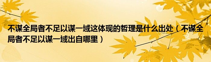 不谋全局者不足以谋一域这体现的哲理是什么出处（不谋全局者不足以谋一域出自哪里）