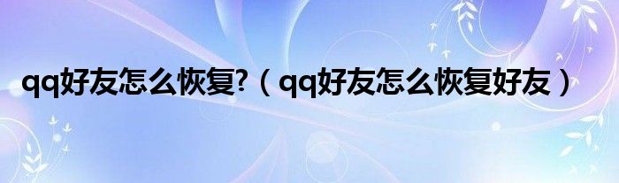 qq好友怎么恢复?（qq好友怎么恢复好友）