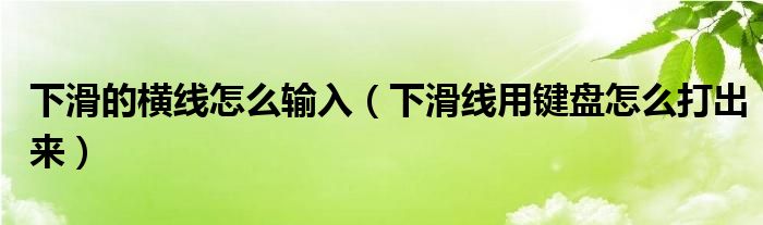 下滑的横线怎么输入（下滑线用键盘怎么打出来）