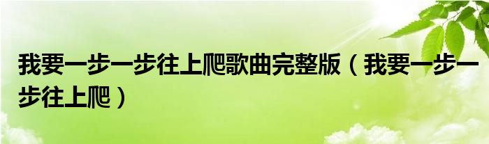 我要一步一步往上爬歌曲完整版（我要一步一步往上爬）