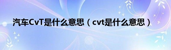 汽车CvT是什么意思（cvt是什么意思）