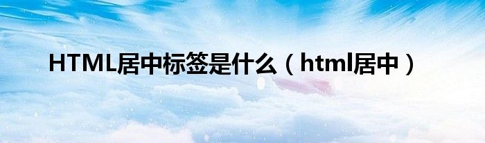 HTML居中标签是什么（html居中）