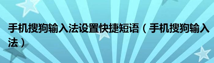 手机搜狗输入法设置快捷短语（手机搜狗输入法）