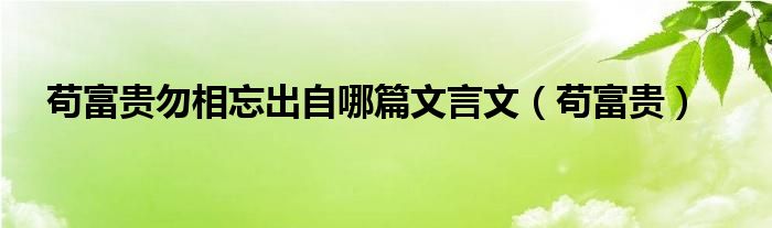 苟富贵勿相忘出自哪篇文言文（苟富贵）