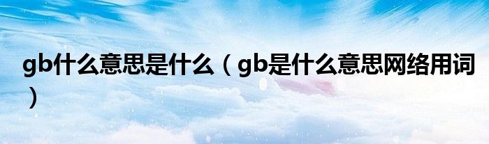 gb什么意思是什么（gb是什么意思网络用词）