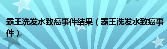 霸王洗发水致癌事件结果（霸王洗发水致癌事件）