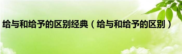 给与和给予的区别经典（给与和给予的区别）