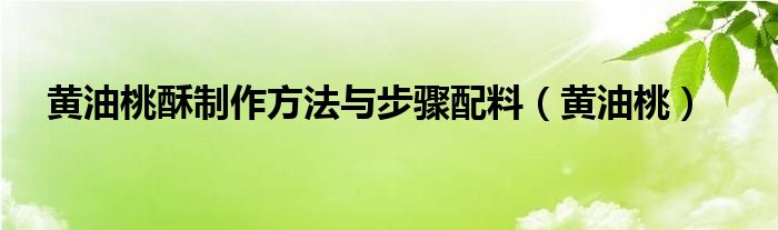 黄油桃酥制作方法与步骤配料（黄油桃）