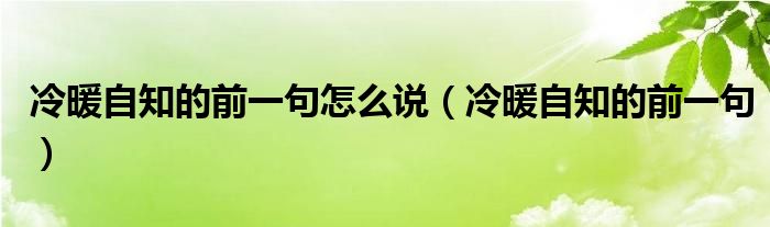 冷暖自知的前一句怎么说（冷暖自知的前一句）