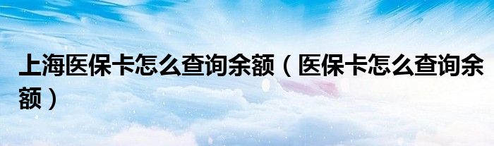 上海医保卡怎么查询余额（医保卡怎么查询余额）