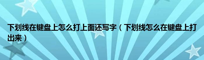 下划线在键盘上怎么打上面还写字（下划线怎么在键盘上打出来）