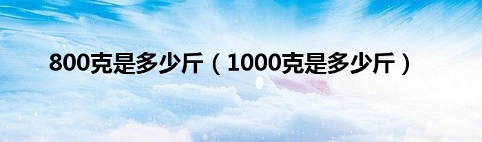 800克是多少斤（1000克是多少斤）