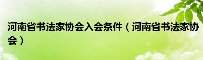 河南省书法家协会入会条件（河南省书法家协会）