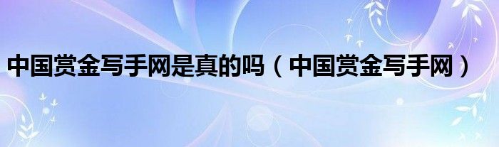 中国赏金写手网是真的吗（中国赏金写手网）