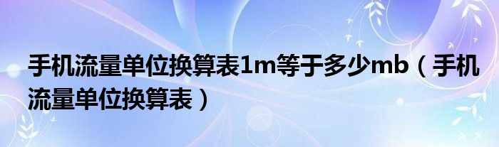 手机流量单位换算表1m等于多少mb（手机流量单位换算表）