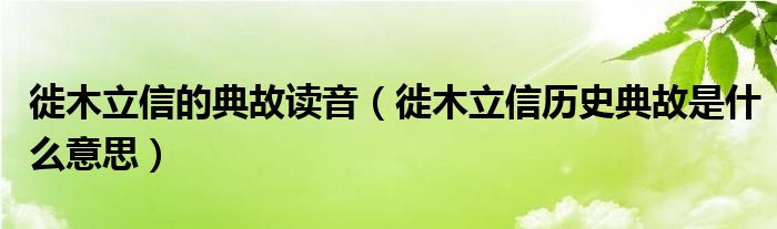 徙木立信的典故读音（徙木立信历史典故是什么意思）