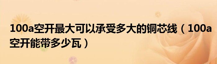 100a空开最大可以承受多大的铜芯线（100a空开能带多少瓦）