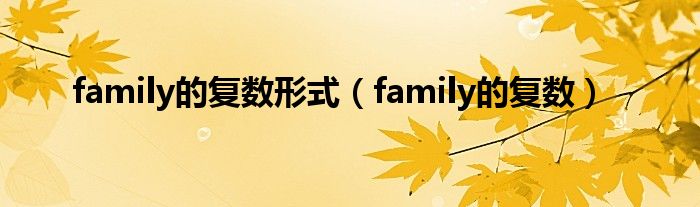 family的复数形式（family的复数）